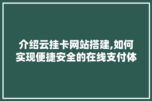 介绍云挂卡网站搭建,如何实现便捷安全的在线支付体验 介绍云挂卡网站搭建,如何实现便捷安全的在线支付体验 百度SEO