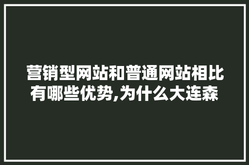 营销型网站和普通网站相比有哪些优势,为什么大连森林动物园门票那么贵。 营销型网站和普通网站相比有哪些优势,为什么大连森林动物园门票那么贵。 网站建设公司