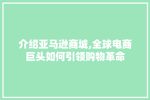 介绍亚马逊商城,全球电商巨头如何引领购物革命 介绍亚马逊商城,全球电商巨头如何引领购物革命 搜狗SEO