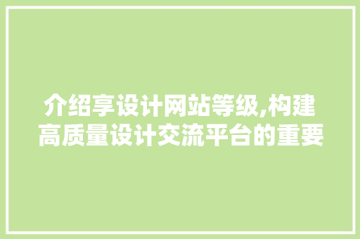 介绍享设计网站等级,构建高质量设计交流平台的重要指标 介绍享设计网站等级,构建高质量设计交流平台的重要指标 神马SEO