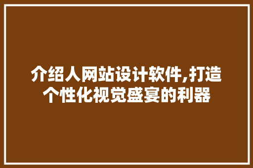 介绍人网站设计软件,打造个性化视觉盛宴的利器