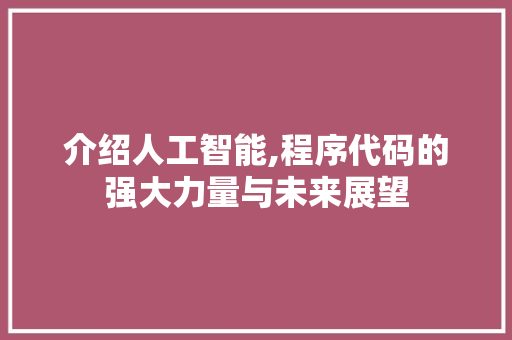 介绍人工智能,程序代码的强大力量与未来展望