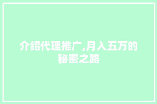介绍代理推广,月入五万的秘密之路