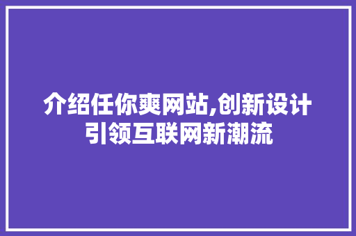 介绍任你爽网站,创新设计引领互联网新潮流