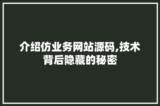 介绍仿业务网站源码,技术背后隐藏的秘密 介绍仿业务网站源码,技术背后隐藏的秘密 SEO关键词