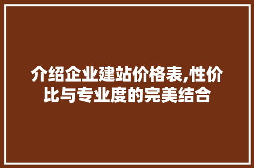介绍企业建站价格表,性价比与专业度的完美结合 介绍企业建站价格表,性价比与专业度的完美结合 SEO关键词