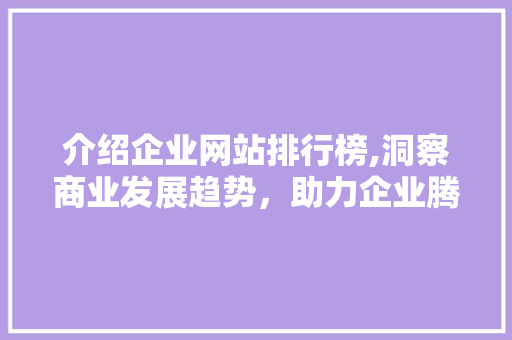 介绍企业网站排行榜,洞察商业发展趋势，助力企业腾飞 介绍企业网站排行榜,洞察商业发展趋势，助力企业腾飞 SEO关键词