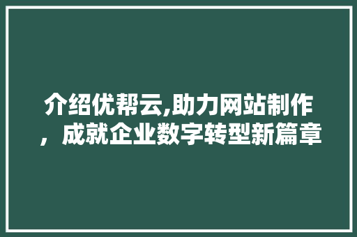 介绍优帮云,助力网站制作，成就企业数字转型新篇章