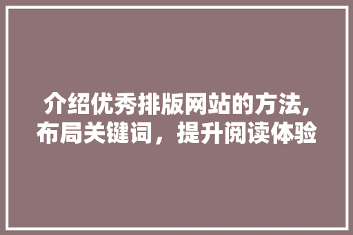 介绍优秀排版网站的方法,布局关键词，提升阅读体验