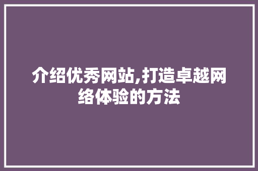 介绍优秀网站,打造卓越网络体验的方法