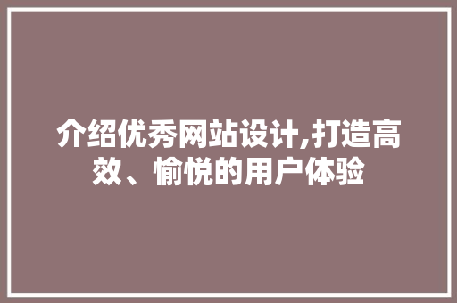 介绍优秀网站设计,打造高效、愉悦的用户体验