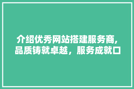介绍优秀网站搭建服务商,品质铸就卓越，服务成就口碑 介绍优秀网站搭建服务商,品质铸就卓越，服务成就口碑 SEO关键词