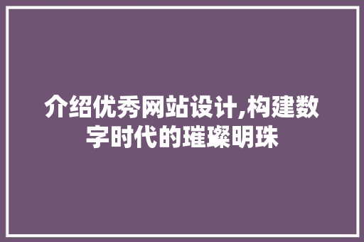 介绍优秀网站设计,构建数字时代的璀璨明珠 介绍优秀网站设计,构建数字时代的璀璨明珠 SEO关键词