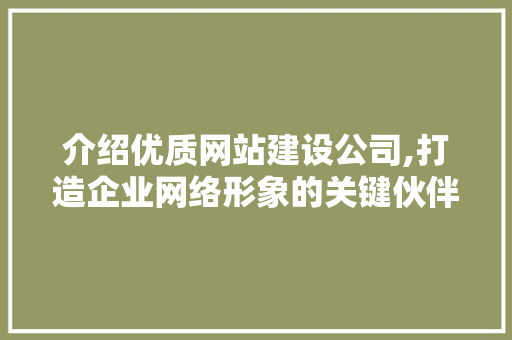 介绍优质网站建设公司,打造企业网络形象的关键伙伴 介绍优质网站建设公司,打造企业网络形象的关键伙伴 搜狗SEO