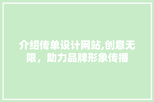 介绍传单设计网站,创意无限，助力品牌形象传播 介绍传单设计网站,创意无限，助力品牌形象传播 百度SEO