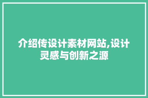 介绍传设计素材网站,设计灵感与创新之源 介绍传设计素材网站,设计灵感与创新之源 搜狗SEO