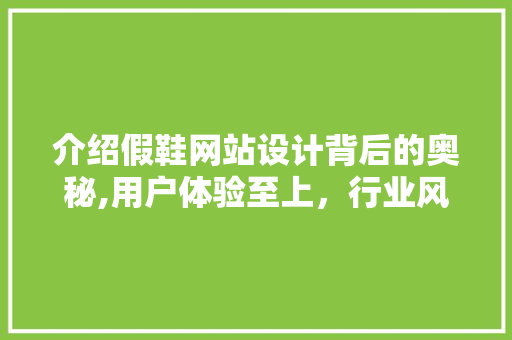 介绍假鞋网站设计背后的奥秘,用户体验至上，行业风向标 介绍假鞋网站设计背后的奥秘,用户体验至上，行业风向标 网站建设公司