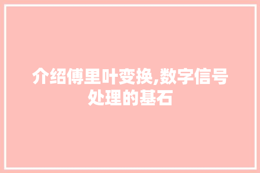 介绍傅里叶变换,数字信号处理的基石