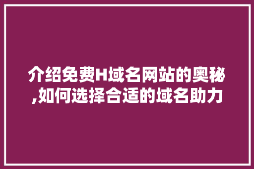 介绍免费H域名网站的奥秘,如何选择合适的域名助力企业发展 介绍免费H域名网站的奥秘,如何选择合适的域名助力企业发展 SEO关键词