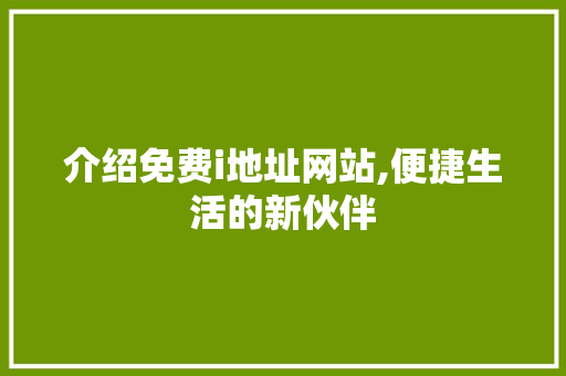 介绍免费i地址网站,便捷生活的新伙伴
