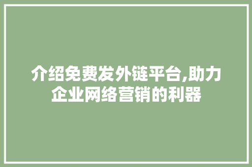 介绍免费发外链平台,助力企业网络营销的利器 介绍免费发外链平台,助力企业网络营销的利器 SEO关键词