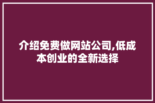 介绍免费做网站公司,低成本创业的全新选择 介绍免费做网站公司,低成本创业的全新选择 网站建设公司