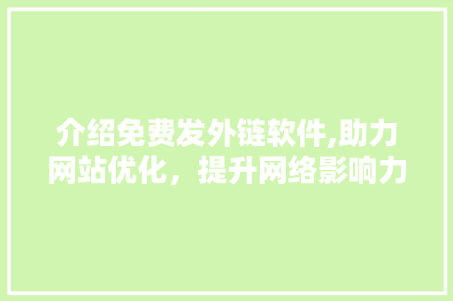 介绍免费发外链软件,助力网站优化，提升网络影响力