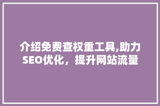 介绍免费查权重工具,助力SEO优化，提升网站流量
