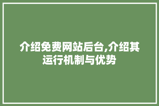 介绍免费网站后台,介绍其运行机制与优势
