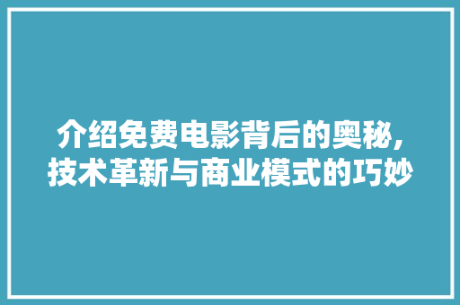 介绍免费电影背后的奥秘,技术革新与商业模式的巧妙融合