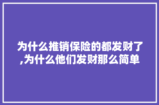 为什么推销保险的都发财了,为什么他们发财那么简单呢。 为什么推销保险的都发财了,为什么他们发财那么简单呢。 网站建设公司