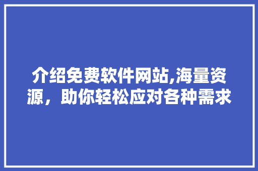 介绍免费软件网站,海量资源，助你轻松应对各种需求