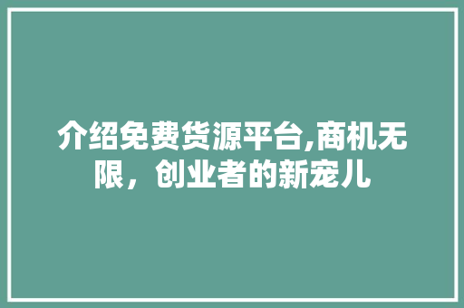 介绍免费货源平台,商机无限，创业者的新宠儿