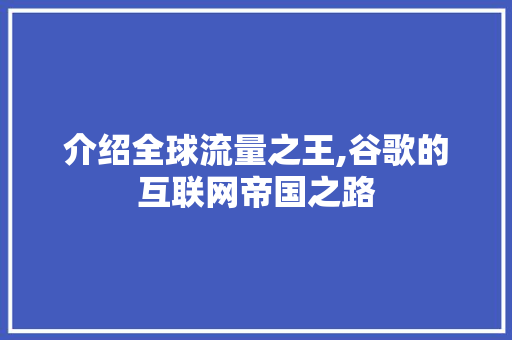 介绍全球流量之王,谷歌的互联网帝国之路 介绍全球流量之王,谷歌的互联网帝国之路 神马SEO