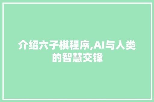 介绍六子棋程序,AI与人类的智慧交锋