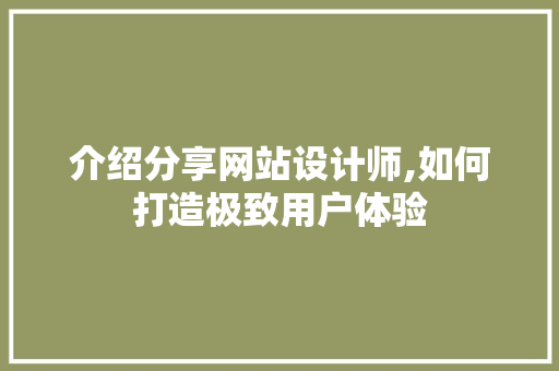 介绍分享网站设计师,如何打造极致用户体验