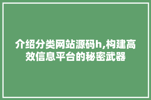 介绍分类网站源码h,构建高效信息平台的秘密武器 介绍分类网站源码h,构建高效信息平台的秘密武器 百度SEO