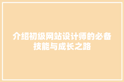 介绍初级网站设计师的必备技能与成长之路 介绍初级网站设计师的必备技能与成长之路 SEO关键词