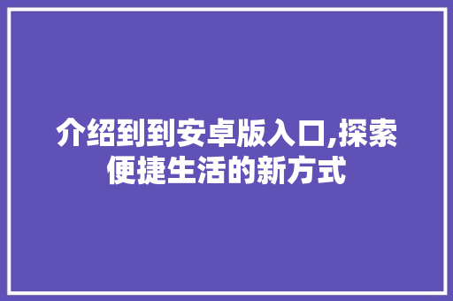 介绍到到安卓版入口,探索便捷生活的新方式