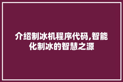 介绍制冰机程序代码,智能化制冰的智慧之源