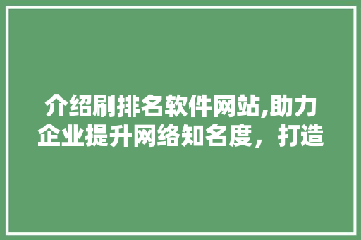 介绍刷排名软件网站,助力企业提升网络知名度，打造线上竞争力