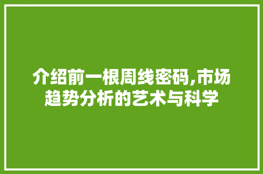 介绍前一根周线密码,市场趋势分析的艺术与科学