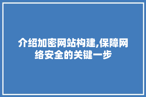 介绍加密网站构建,保障网络安全的关键一步