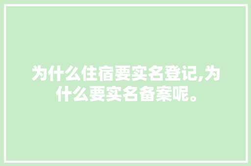 为什么住宿要实名登记,为什么要实名备案呢。 为什么住宿要实名登记,为什么要实名备案呢。 必应SEO