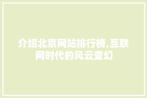 介绍北京网站排行榜,互联网时代的风云变幻 介绍北京网站排行榜,互联网时代的风云变幻 网站建设公司
