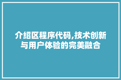 介绍区程序代码,技术创新与用户体验的完美融合