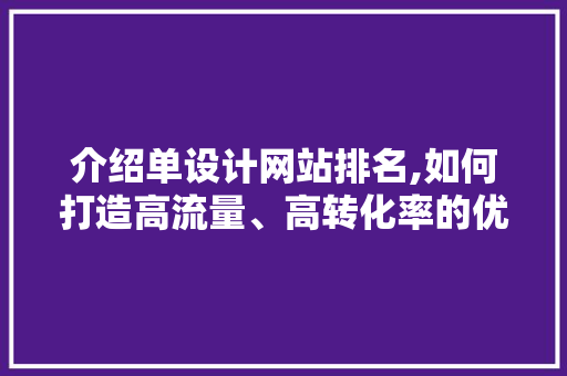 介绍单设计网站排名,如何打造高流量、高转化率的优质平台