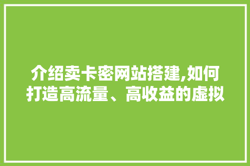 介绍卖卡密网站搭建,如何打造高流量、高收益的虚拟商品交易平台