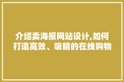 介绍卖海报网站设计,如何打造高效、吸睛的在线购物平台