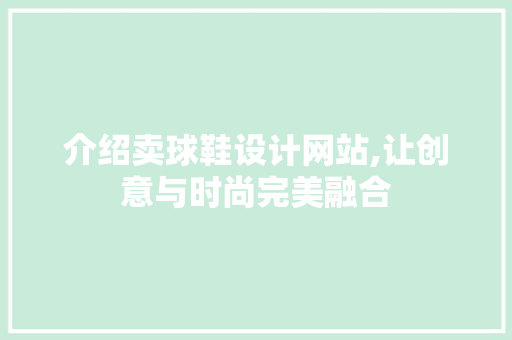 介绍卖球鞋设计网站,让创意与时尚完美融合 介绍卖球鞋设计网站,让创意与时尚完美融合 百度SEO